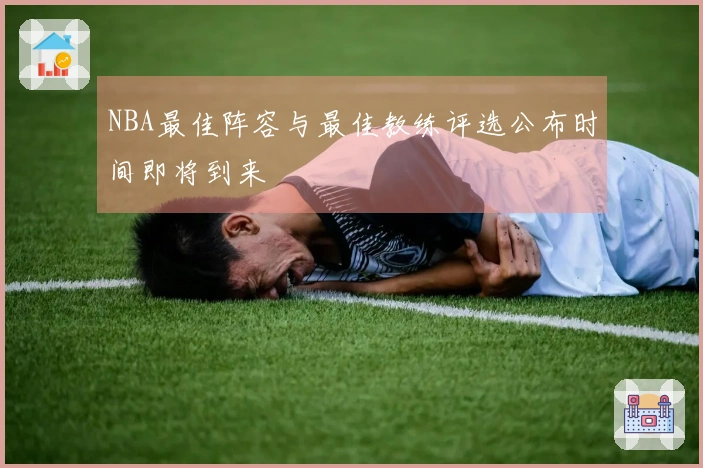 NBA最佳阵容与最佳教练评选公布时间即将到来