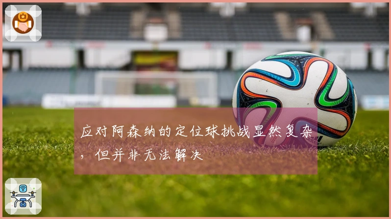 应对阿森纳的定位球挑战显然复杂，但并非无法解决